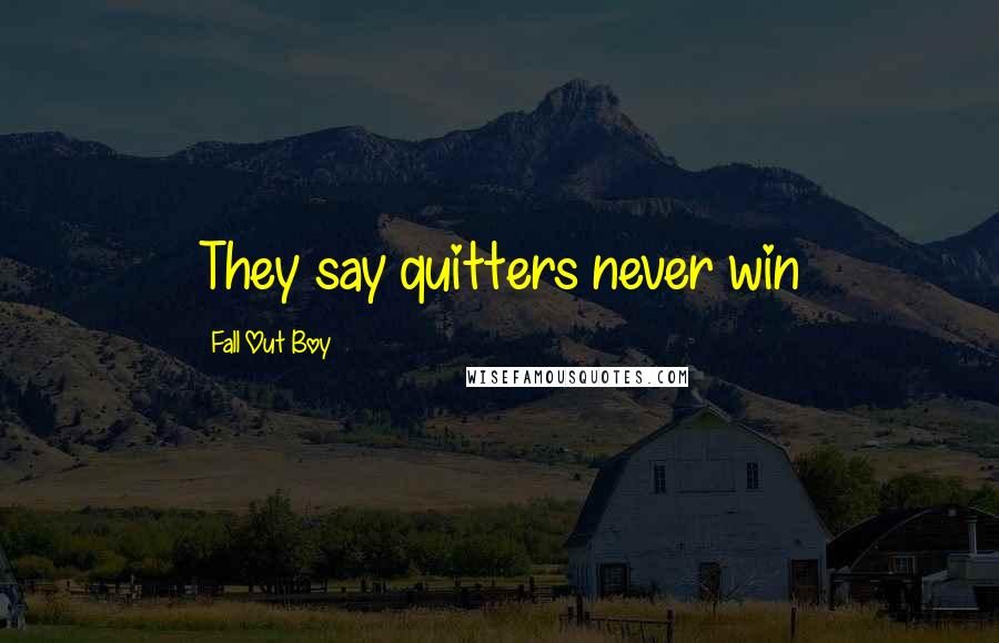 Fall Out Boy Quotes: They say quitters never win