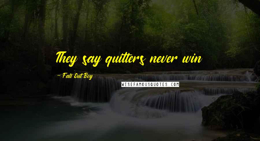 Fall Out Boy Quotes: They say quitters never win