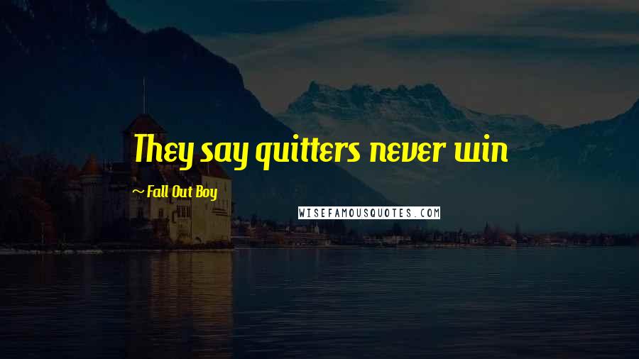 Fall Out Boy Quotes: They say quitters never win