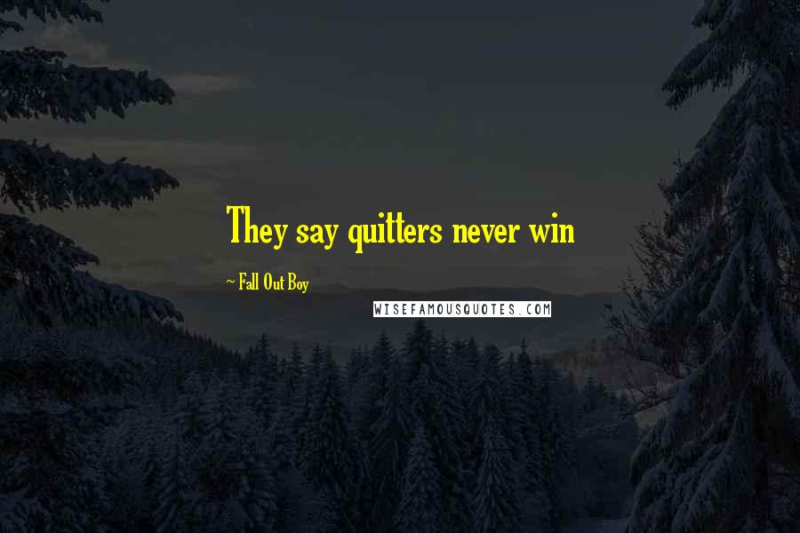 Fall Out Boy Quotes: They say quitters never win