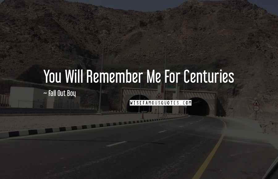 Fall Out Boy Quotes: You Will Remember Me For Centuries