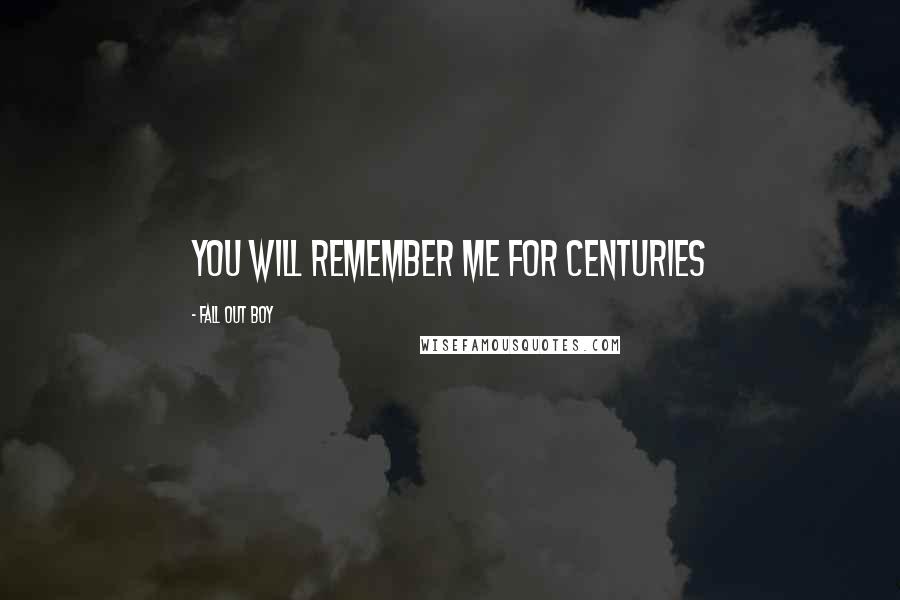 Fall Out Boy Quotes: You Will Remember Me For Centuries