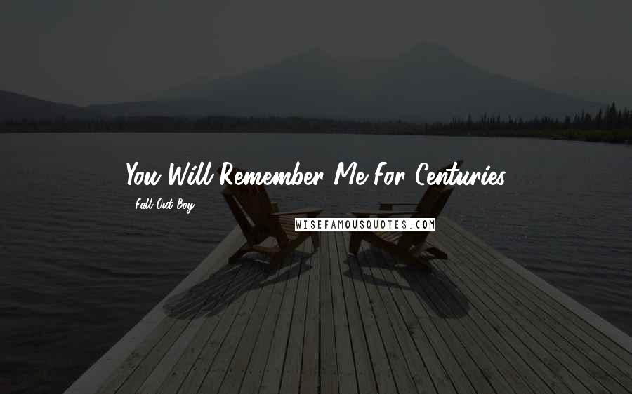 Fall Out Boy Quotes: You Will Remember Me For Centuries