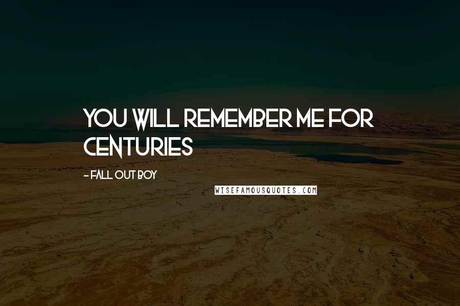 Fall Out Boy Quotes: You Will Remember Me For Centuries