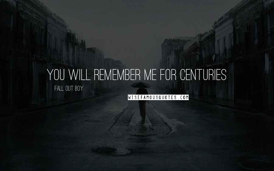 Fall Out Boy Quotes: You Will Remember Me For Centuries
