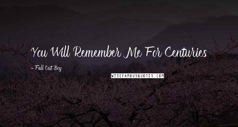 Fall Out Boy Quotes: You Will Remember Me For Centuries