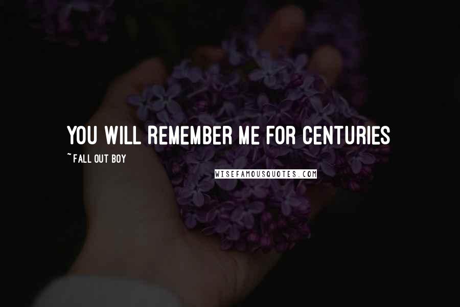 Fall Out Boy Quotes: You Will Remember Me For Centuries