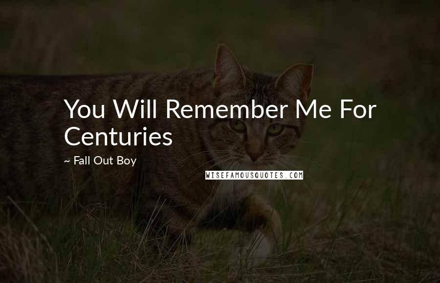 Fall Out Boy Quotes: You Will Remember Me For Centuries