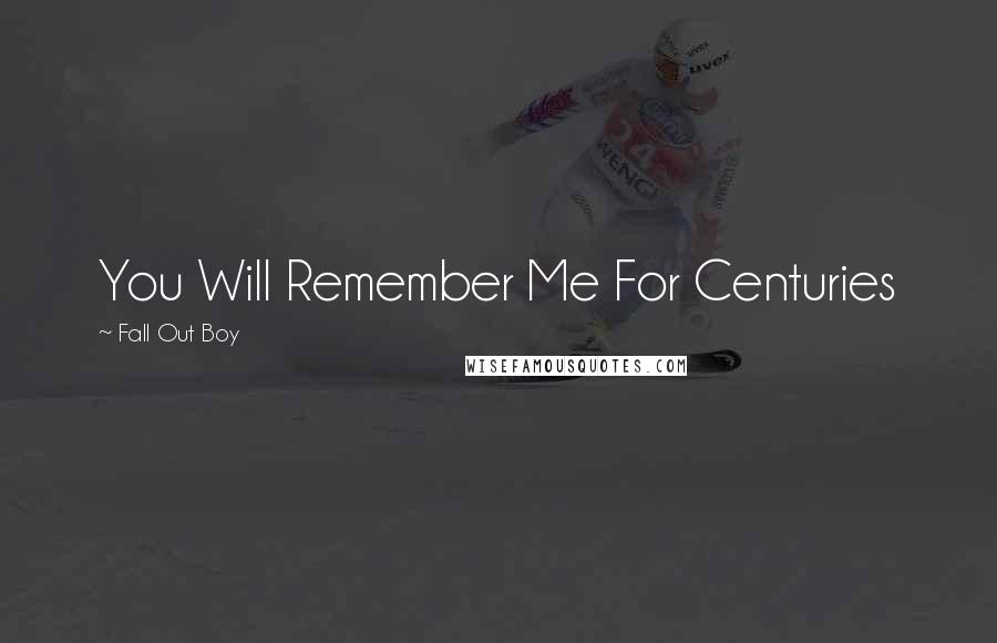 Fall Out Boy Quotes: You Will Remember Me For Centuries