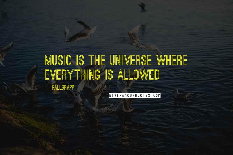 Fallgrapp Quotes: Music is the universe where everything is allowed