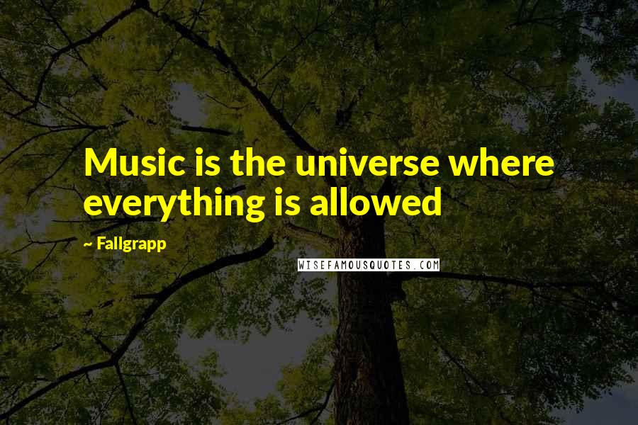 Fallgrapp Quotes: Music is the universe where everything is allowed