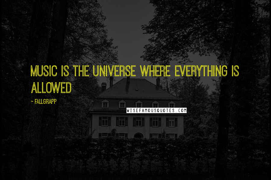 Fallgrapp Quotes: Music is the universe where everything is allowed