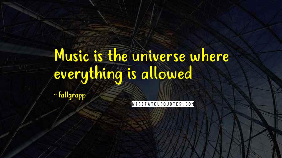 Fallgrapp Quotes: Music is the universe where everything is allowed