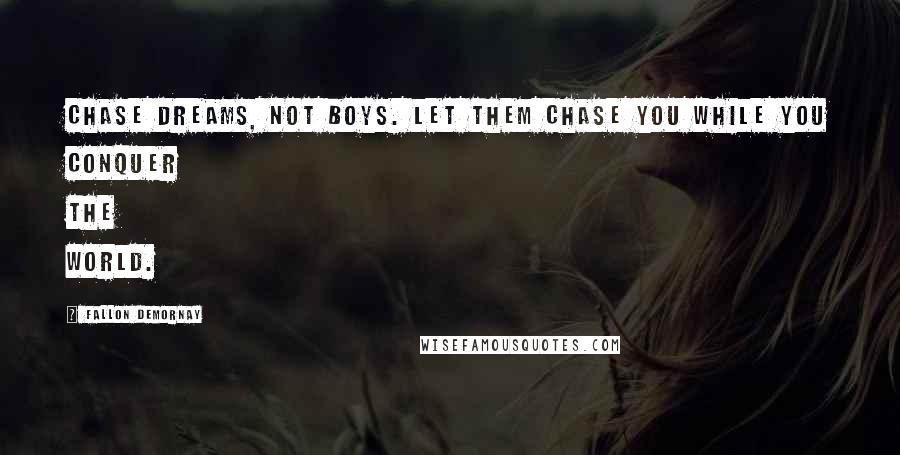 Fallon DeMornay Quotes: Chase dreams, not boys. Let them chase you while you conquer the world.