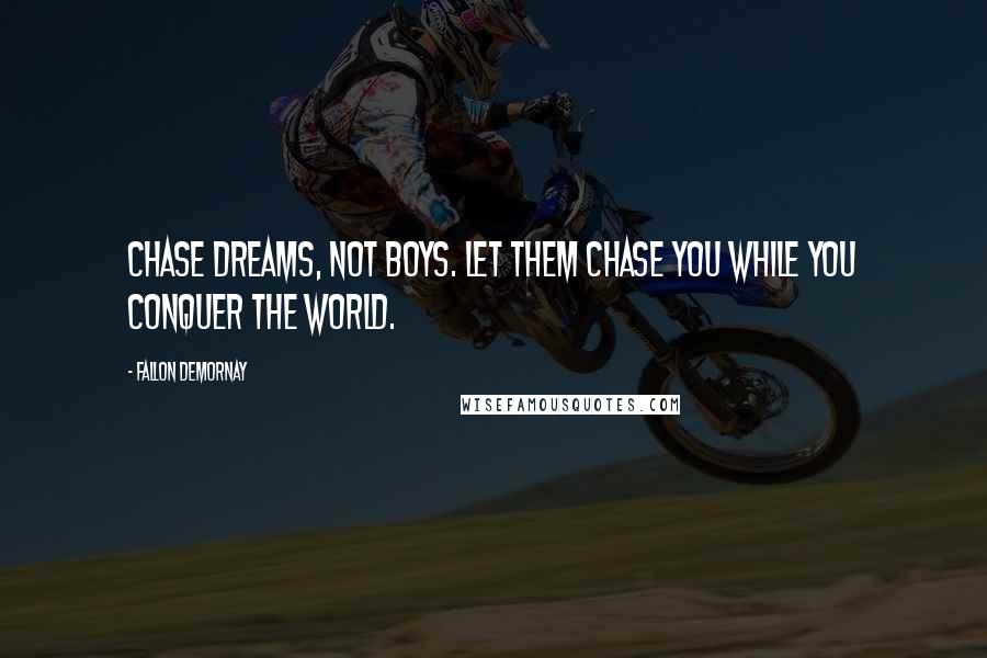 Fallon DeMornay Quotes: Chase dreams, not boys. Let them chase you while you conquer the world.
