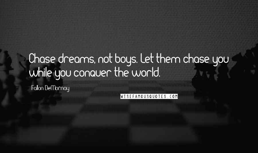 Fallon DeMornay Quotes: Chase dreams, not boys. Let them chase you while you conquer the world.