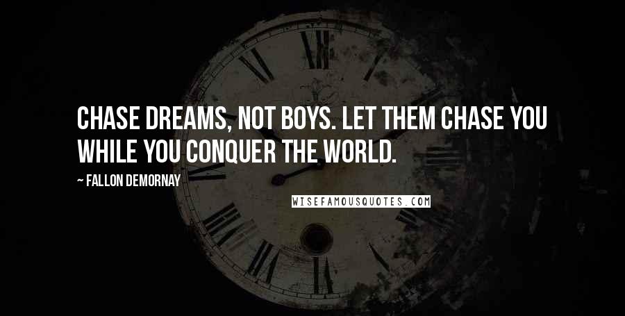Fallon DeMornay Quotes: Chase dreams, not boys. Let them chase you while you conquer the world.