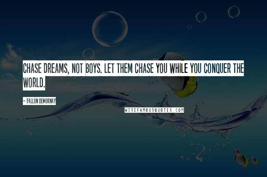 Fallon DeMornay Quotes: Chase dreams, not boys. Let them chase you while you conquer the world.