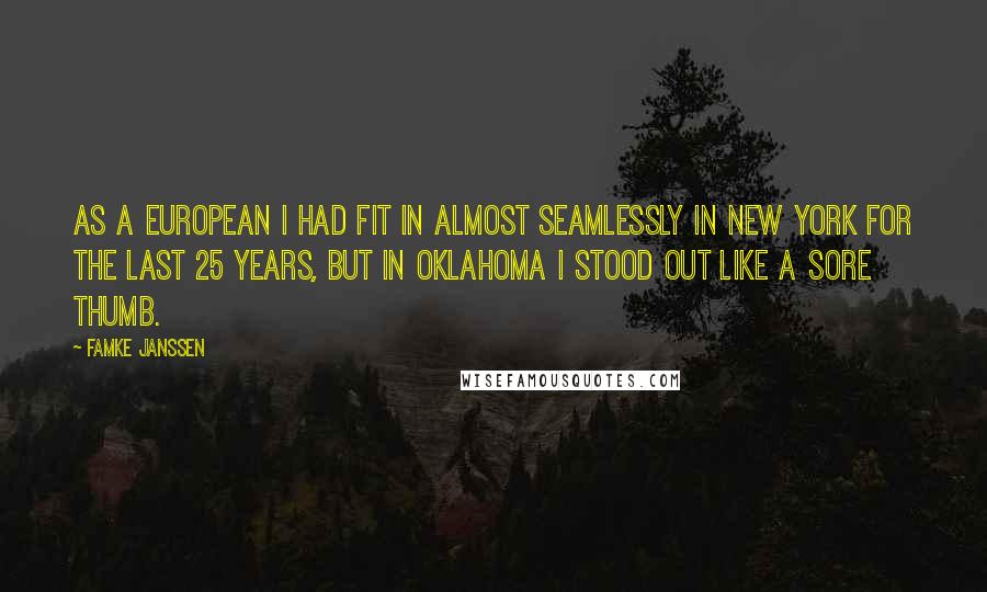 Famke Janssen Quotes: As a European I had fit in almost seamlessly in New York for the last 25 years, but in Oklahoma I stood out like a sore thumb.