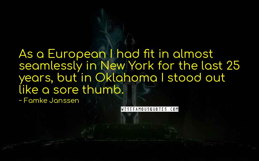Famke Janssen Quotes: As a European I had fit in almost seamlessly in New York for the last 25 years, but in Oklahoma I stood out like a sore thumb.