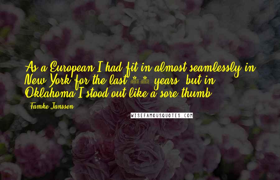 Famke Janssen Quotes: As a European I had fit in almost seamlessly in New York for the last 25 years, but in Oklahoma I stood out like a sore thumb.