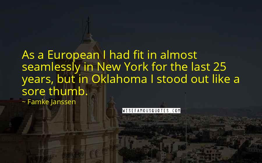 Famke Janssen Quotes: As a European I had fit in almost seamlessly in New York for the last 25 years, but in Oklahoma I stood out like a sore thumb.