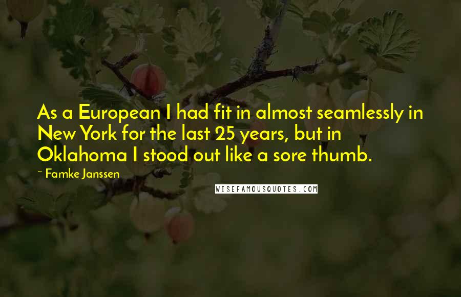 Famke Janssen Quotes: As a European I had fit in almost seamlessly in New York for the last 25 years, but in Oklahoma I stood out like a sore thumb.