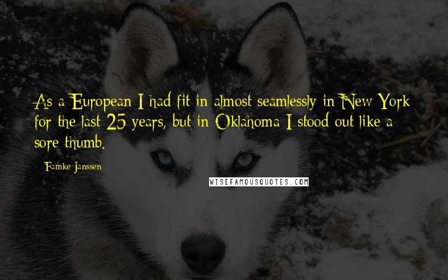 Famke Janssen Quotes: As a European I had fit in almost seamlessly in New York for the last 25 years, but in Oklahoma I stood out like a sore thumb.