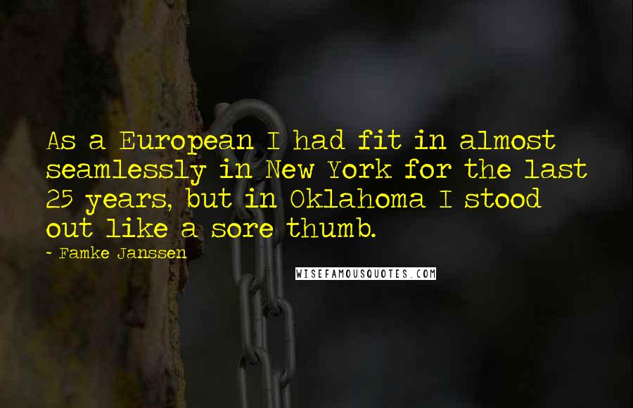 Famke Janssen Quotes: As a European I had fit in almost seamlessly in New York for the last 25 years, but in Oklahoma I stood out like a sore thumb.