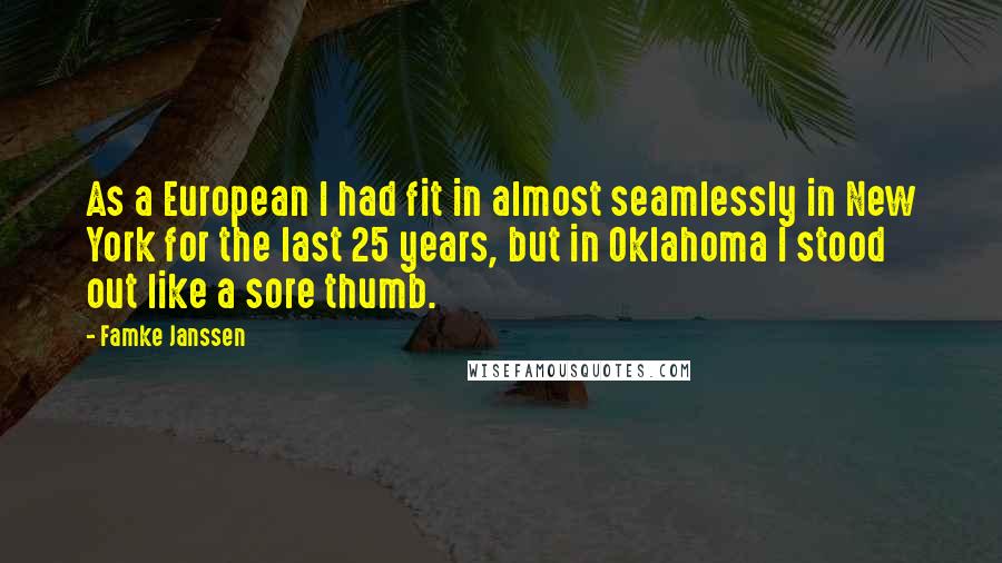 Famke Janssen Quotes: As a European I had fit in almost seamlessly in New York for the last 25 years, but in Oklahoma I stood out like a sore thumb.