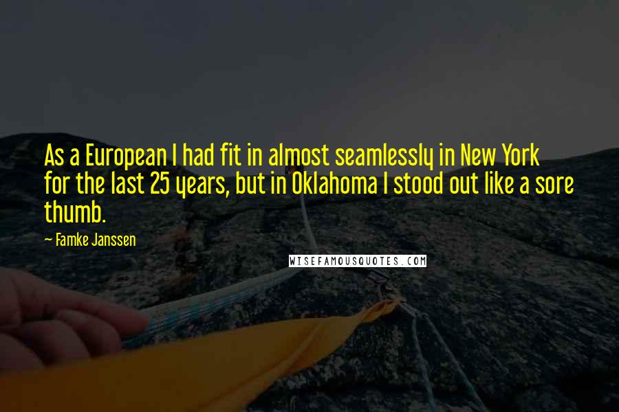 Famke Janssen Quotes: As a European I had fit in almost seamlessly in New York for the last 25 years, but in Oklahoma I stood out like a sore thumb.