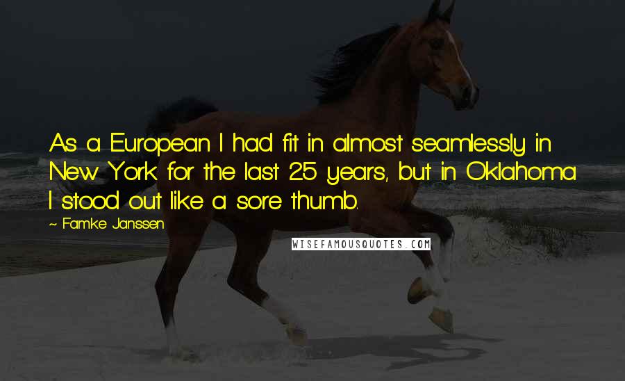 Famke Janssen Quotes: As a European I had fit in almost seamlessly in New York for the last 25 years, but in Oklahoma I stood out like a sore thumb.