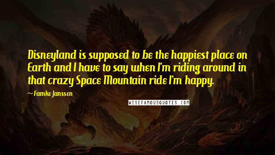 Famke Janssen Quotes: Disneyland is supposed to be the happiest place on Earth and I have to say when I'm riding around in that crazy Space Mountain ride I'm happy.