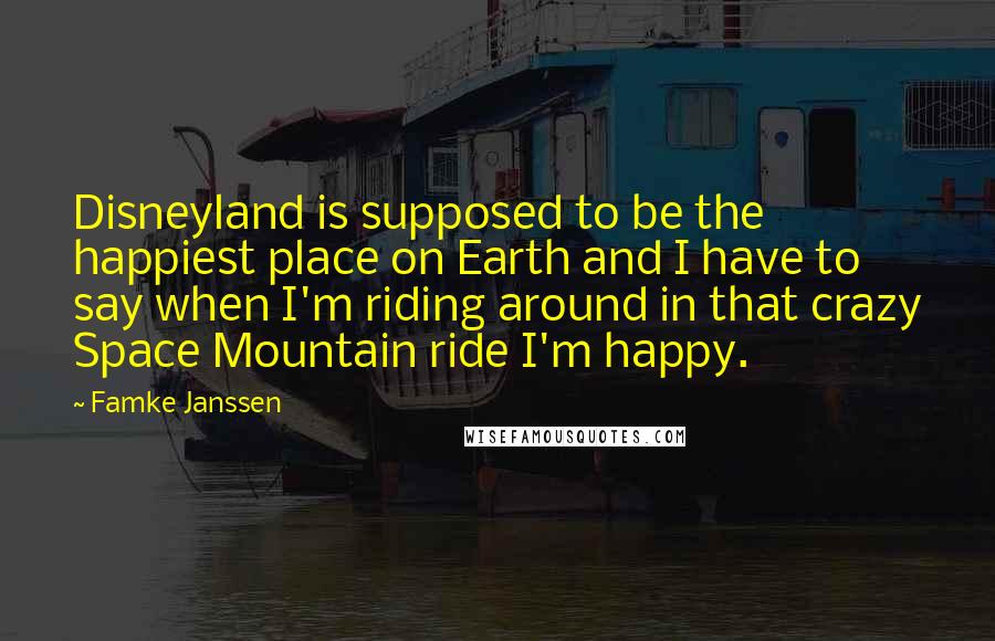 Famke Janssen Quotes: Disneyland is supposed to be the happiest place on Earth and I have to say when I'm riding around in that crazy Space Mountain ride I'm happy.