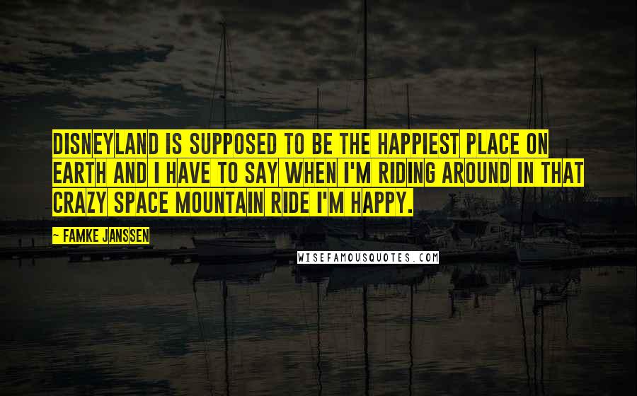 Famke Janssen Quotes: Disneyland is supposed to be the happiest place on Earth and I have to say when I'm riding around in that crazy Space Mountain ride I'm happy.