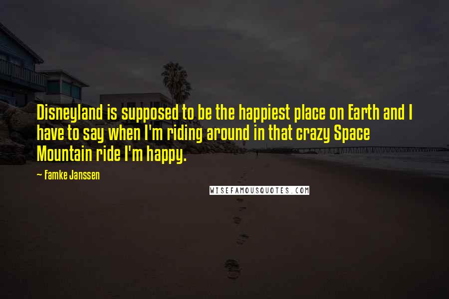 Famke Janssen Quotes: Disneyland is supposed to be the happiest place on Earth and I have to say when I'm riding around in that crazy Space Mountain ride I'm happy.