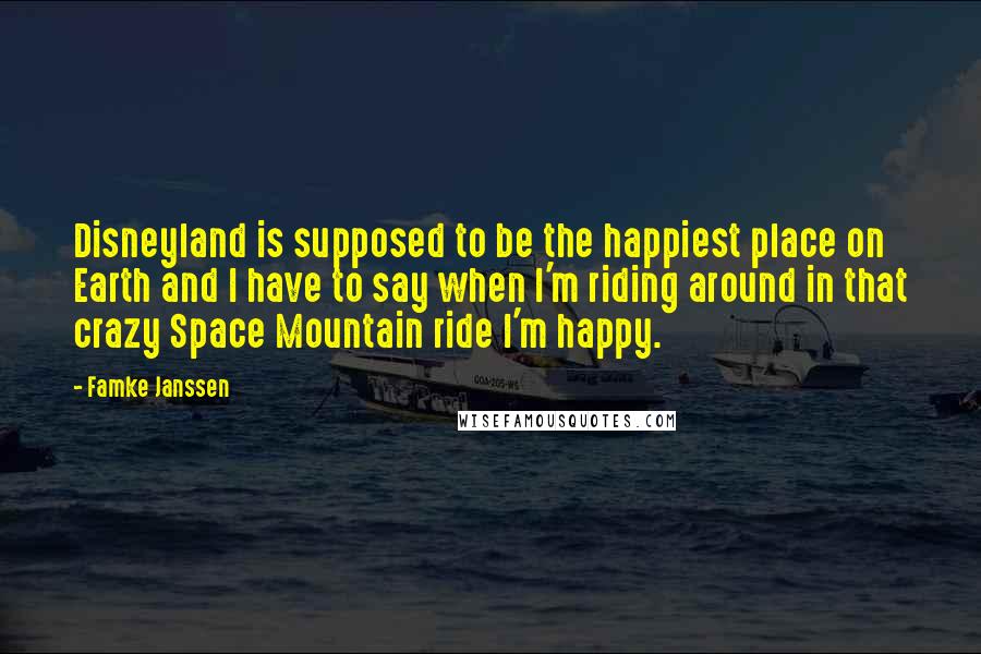 Famke Janssen Quotes: Disneyland is supposed to be the happiest place on Earth and I have to say when I'm riding around in that crazy Space Mountain ride I'm happy.