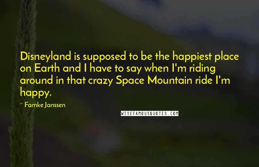 Famke Janssen Quotes: Disneyland is supposed to be the happiest place on Earth and I have to say when I'm riding around in that crazy Space Mountain ride I'm happy.