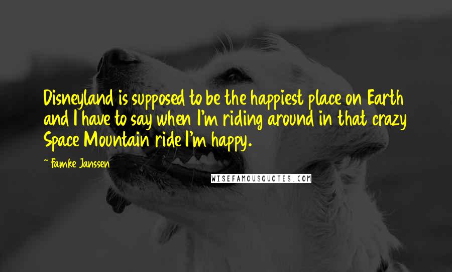 Famke Janssen Quotes: Disneyland is supposed to be the happiest place on Earth and I have to say when I'm riding around in that crazy Space Mountain ride I'm happy.