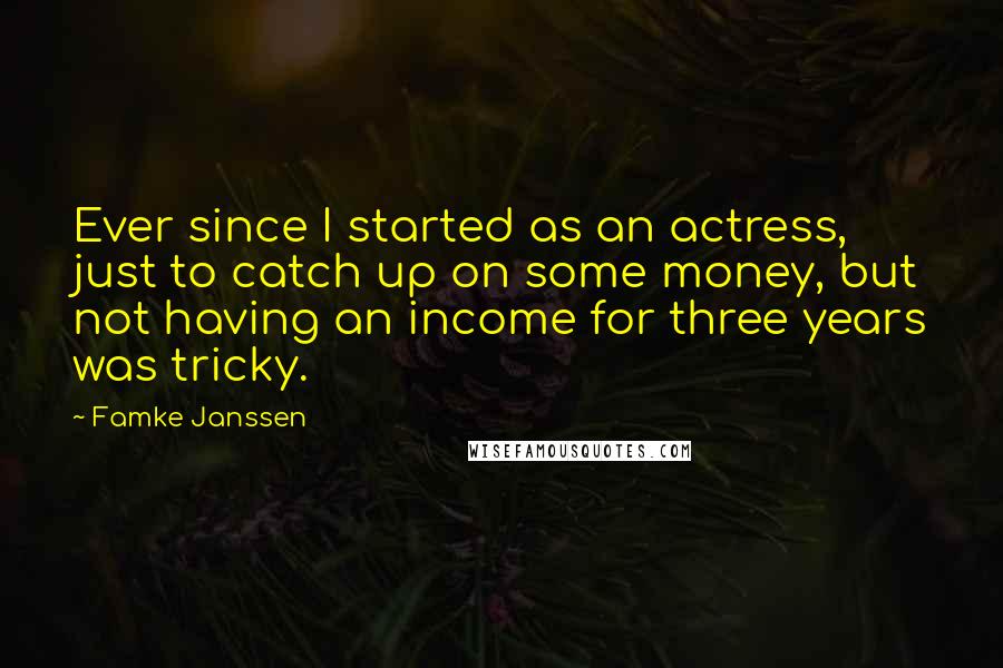 Famke Janssen Quotes: Ever since I started as an actress, just to catch up on some money, but not having an income for three years was tricky.