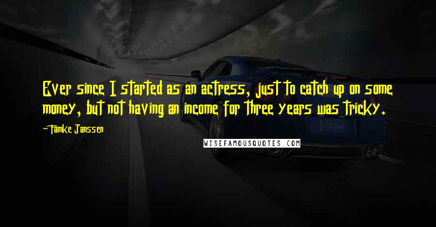 Famke Janssen Quotes: Ever since I started as an actress, just to catch up on some money, but not having an income for three years was tricky.