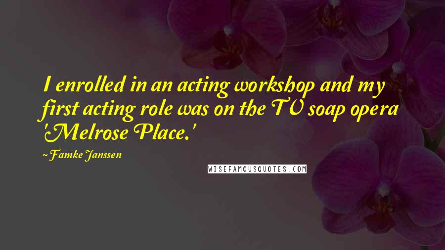 Famke Janssen Quotes: I enrolled in an acting workshop and my first acting role was on the TV soap opera 'Melrose Place.'