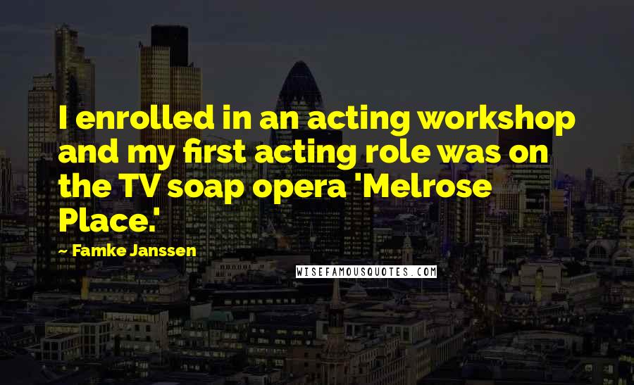 Famke Janssen Quotes: I enrolled in an acting workshop and my first acting role was on the TV soap opera 'Melrose Place.'