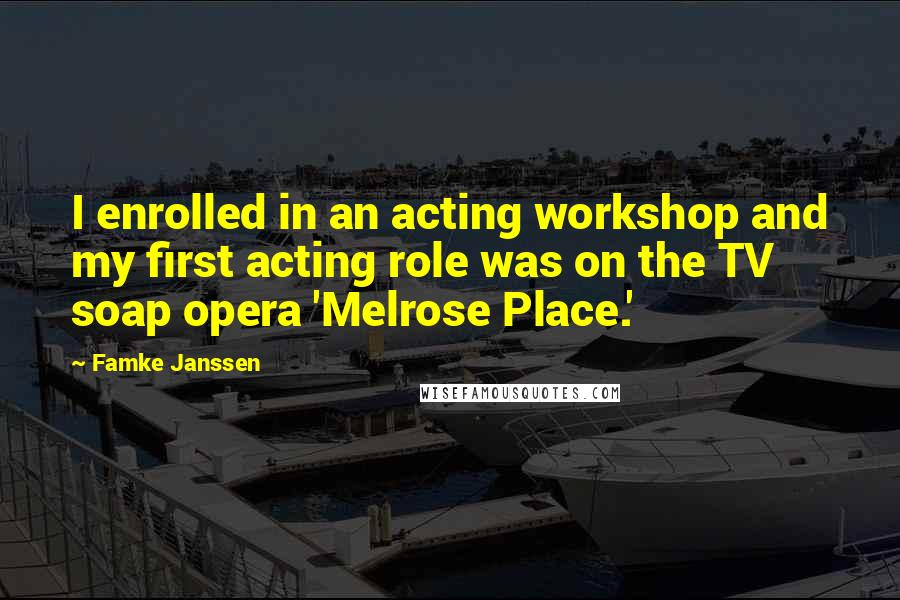 Famke Janssen Quotes: I enrolled in an acting workshop and my first acting role was on the TV soap opera 'Melrose Place.'