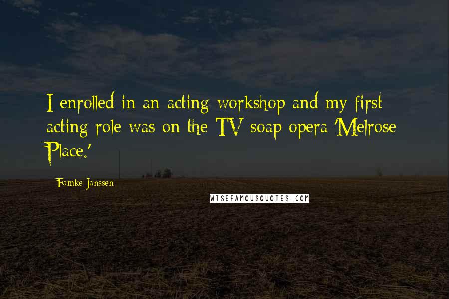 Famke Janssen Quotes: I enrolled in an acting workshop and my first acting role was on the TV soap opera 'Melrose Place.'