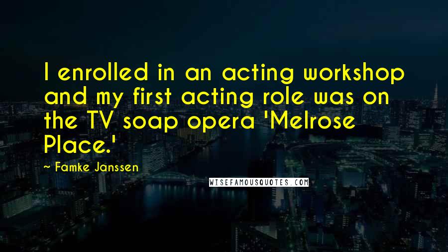 Famke Janssen Quotes: I enrolled in an acting workshop and my first acting role was on the TV soap opera 'Melrose Place.'