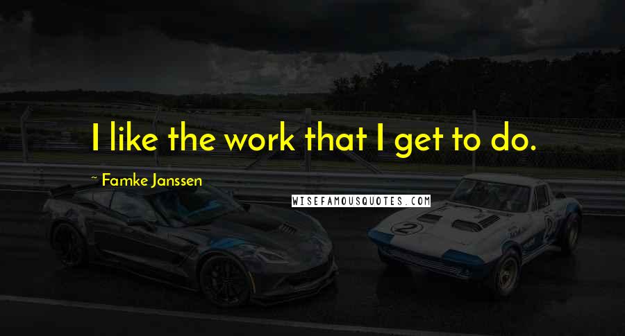 Famke Janssen Quotes: I like the work that I get to do.