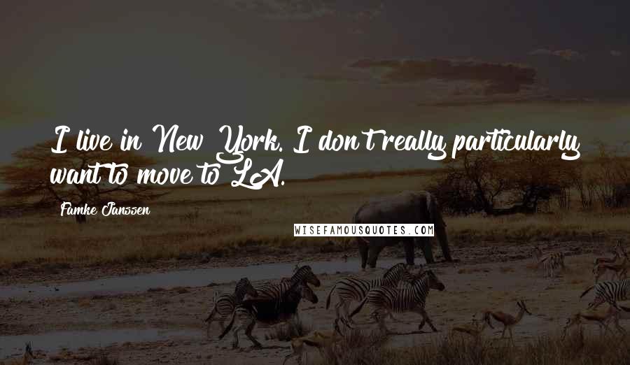 Famke Janssen Quotes: I live in New York. I don't really particularly want to move to LA.