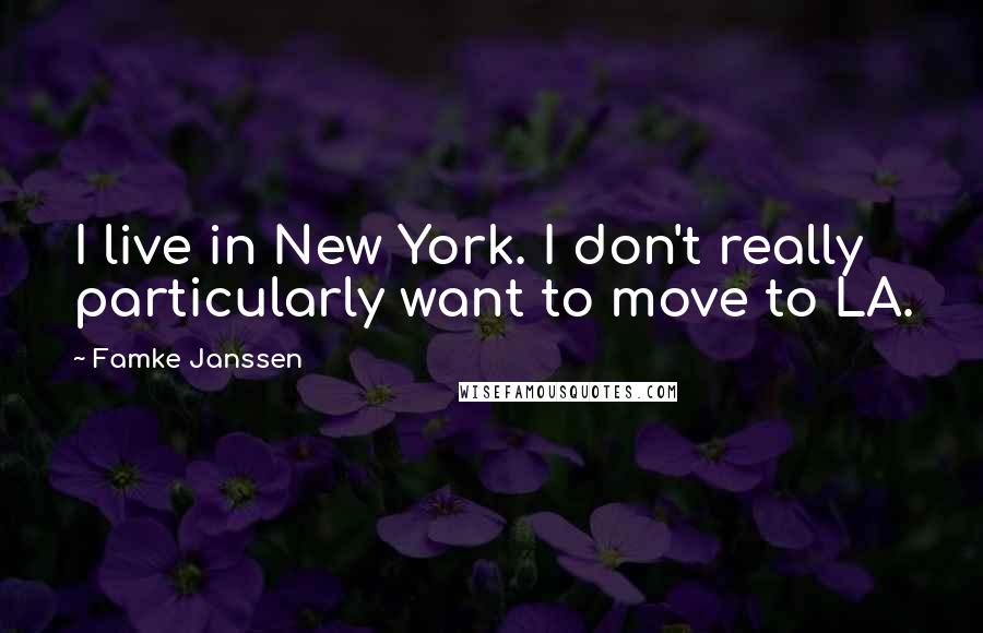 Famke Janssen Quotes: I live in New York. I don't really particularly want to move to LA.