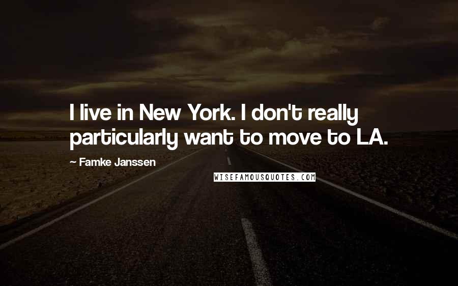 Famke Janssen Quotes: I live in New York. I don't really particularly want to move to LA.